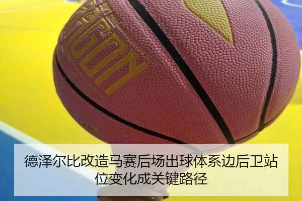 de-ze-er-bi-gai-zao-ma-sai-hou-chang-chu-qiu-ti-xi-bian-hou-wei-zhan-wei-bian-hua-cheng-guan-jian-lu-jing-2-166.jpg