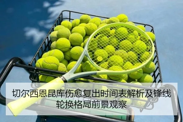 切尔西恩昆库伤愈复出时间表解析及锋线轮换格局前景观察
