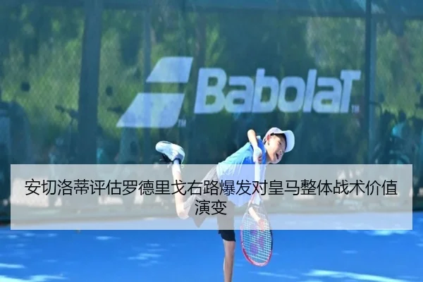 安切洛蒂评估罗德里戈右路爆发对皇马整体战术价值演变